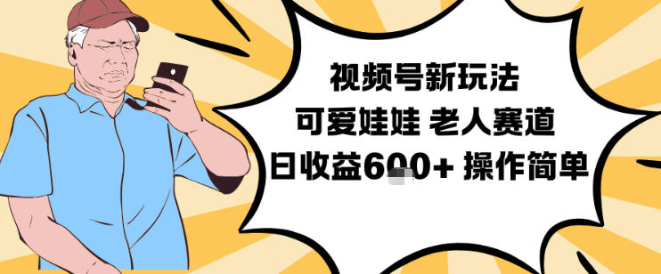 视频号新玩法，可爱娃娃视频制作教学，老人赛道，日收益6张+操作简单-阿信云网创合伙人