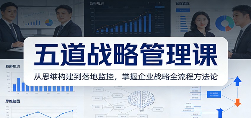 五道战略管理课：从思维构建到落地监控，掌握企业战略全流程方法论-阿信云网创合伙人
