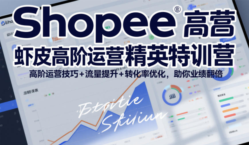 Shopee虾皮高阶运营精英特训营，高阶运营技巧+流量提升+转化率优化，助你业绩翻倍-阿信云网创合伙人