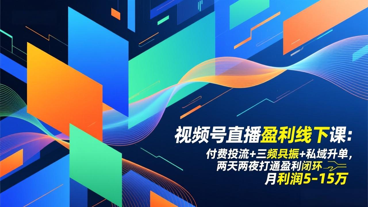 视频号直播盈利线下课：付费投流+三频共振+私域升单，两天两夜打通盈利闭环，月利润5-15万-阿信云网创合伙人