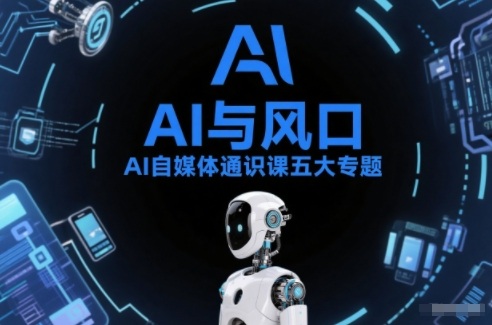 AI自媒体通识课五大专题，AI基础操作篇+AI生活娱乐篇+AI职场提效篇+AI自媒体实操篇+账号创作工具篇-阿信云网创合伙人