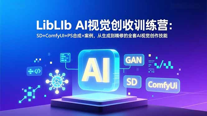 LibLIb AI视觉创收训练营：SD+ComfyUI+PS合成+案例，从生成到精修的全套AI视觉创作技能-阿信云网创合伙人