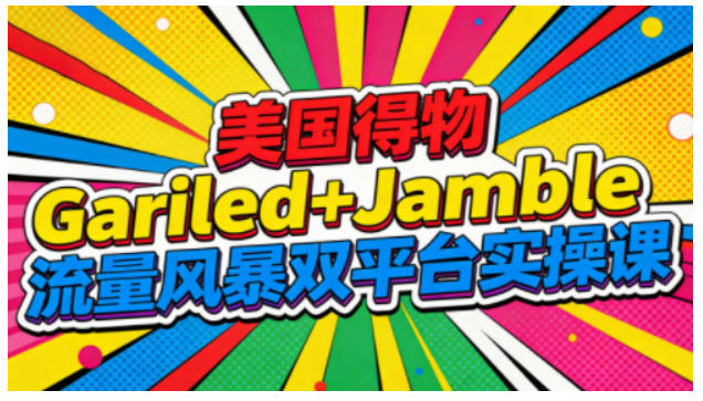 美国得物Gariled+Jamble流量风暴双平台实操课，两大美国热门平台全流程运营-阿信云网创合伙人