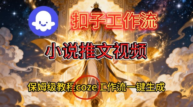 Coze扣子智能体工作流一键生成小说推文视频，保姆级搭建教学-阿信云网创合伙人