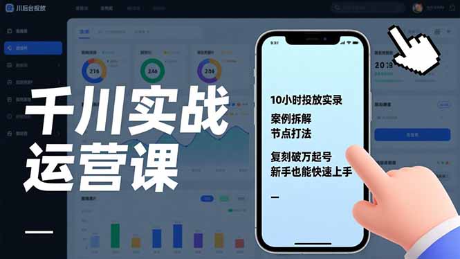 千川实战运营课，10小时投放实录、案例拆解、节点打法，复刻破万起号，新手也能快速上手-阿信云网创合伙人