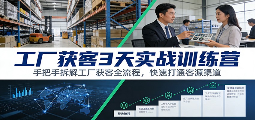 工厂获客3天实战训练营：手把手拆解工厂获客全流程，快速打通客源渠道-阿信云网创合伙人