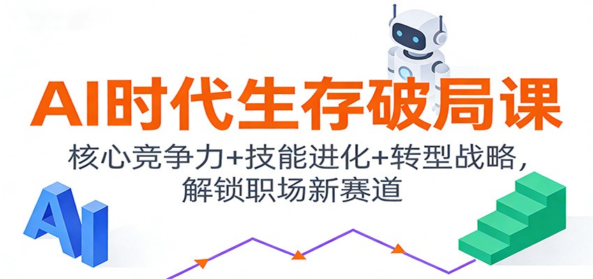 AI时代生存破局课：核心竞争力+技能进化+转型战略，解锁职场新赛道-阿信云网创合伙人