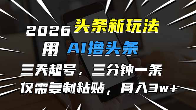 2026最新头条玩法，用AI撸头条，3天必起号，3分钟1条，只需要复制粘贴，简单月入3W+-阿信云网创合伙人