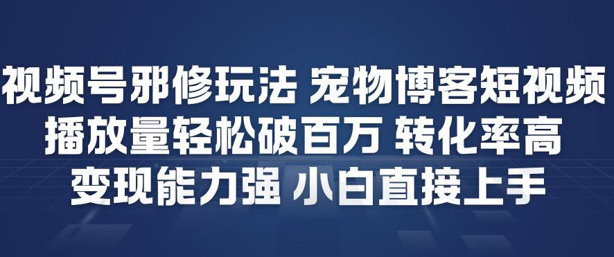 视频号邪修玩法宠物博客短视频，播放量轻松破百万，转化率高，变现能力强，小白直接上手-阿信云网创合伙人