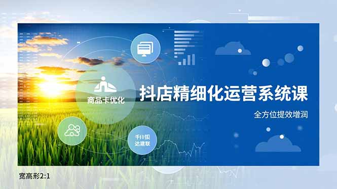 抖店精细化运营系统课，商品卡优化、达人建联、千川投放，全方位提效增润-阿信云网创合伙人