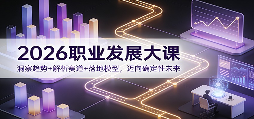 2026职业发展大课：洞察趋势+解析赛道+落地模型，迈向确定性未来-阿信云网创合伙人