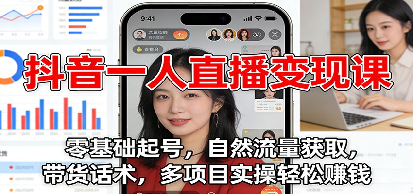 抖音一人直播变现课：零基础起号，自然流量获取，带货话术，多项目实操轻松赚钱-阿信云网创合伙人