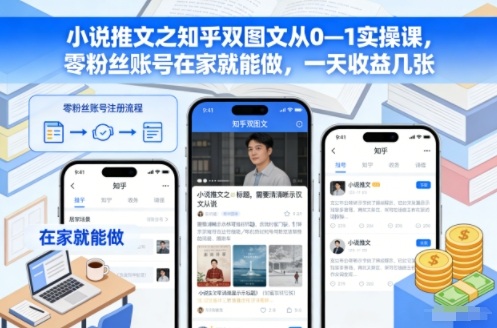 小说推文之知乎双图文从0—1实操课，零粉丝账号在家就能做，一天收益几张-阿信云网创合伙人