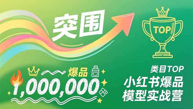 小红书爆品模型实战营，从新品突围到成为类目TOP，可复制路径，打造多个营收百万级爆品-阿信云网创合伙人