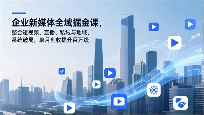 企业新媒体全域掘金课，整合短视频、直播、私域与地域，系统破局，单月创收提升百万级-阿信云网创合伙人
