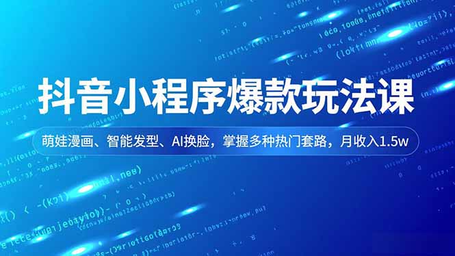 抖音小程序爆款玩法课，萌娃漫画、智能发型、AI换脸，掌握多种热门套路，月收入1.5w-阿信云网创合伙人