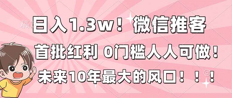 日入1.3w！微信推客，首批红利，未来10年最大的风口，0门槛，人人可做！-阿信云网创合伙人