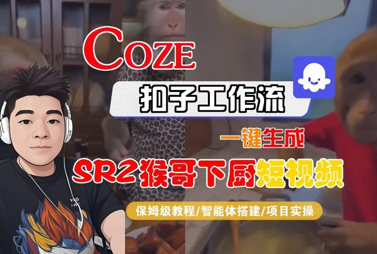 Coze扣子智能体工作流一键生成“SORA2猴哥下厨“短视频，全流程保姆级教学-阿信云网创合伙人