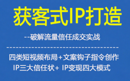 获客型IP打造，破解流量信任成，四类短视频布局+文案钩子指令创作IP三大信任状+IP变现四大模式-阿信云网创合伙人
