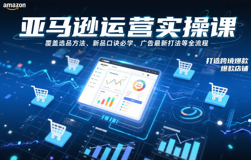 亚马逊运营实操课，覆盖选品方法、新品口诀必学、广告最新打法等全流程，打造跨境爆款店铺-阿信云网创合伙人