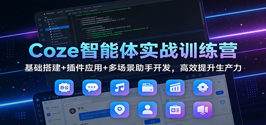 Coze智能体实战训练营：基础搭建+插件应用+多场景助手开发，高效提升生产力-阿信云网创合伙人