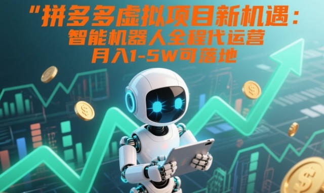 拼多多虚拟项目新机遇：智能机器人全程代运营，月入1-5W可落地【揭秘】-阿信云网创合伙人