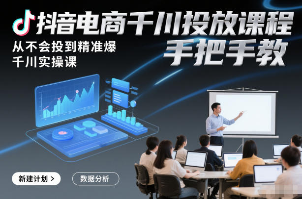 抖音电商千川投放课程，从不会投到精准爆，千川实操课，手把手教-阿信云网创合伙人