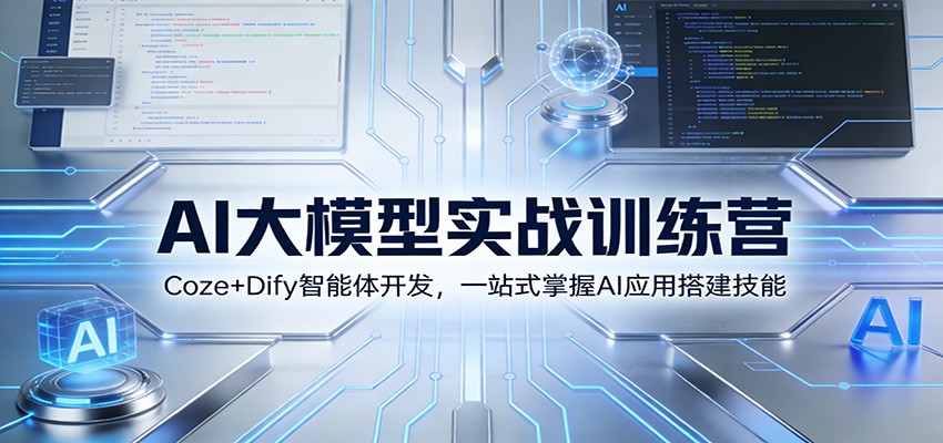 AI大模型实战训练营：Coze+Dify智能体开发，一站式掌握AI应用搭建技能-阿信云网创合伙人