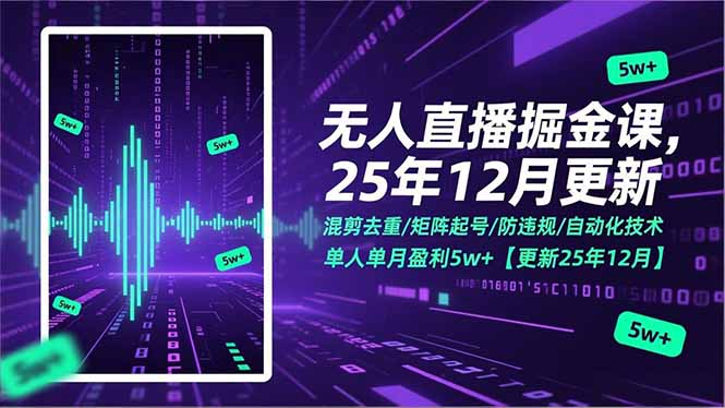 无人直播掘金课，混剪去重/矩阵起号/防违规/自动化技术，单人单月盈利5w+【更新25年12月】-阿信云网创合伙人