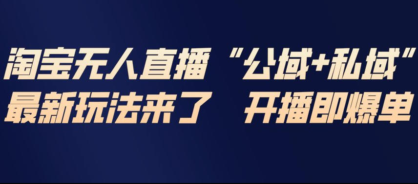 淘宝无人直播完整教程，公试+私域，最新玩法来了，开播即爆单-阿信云网创合伙人