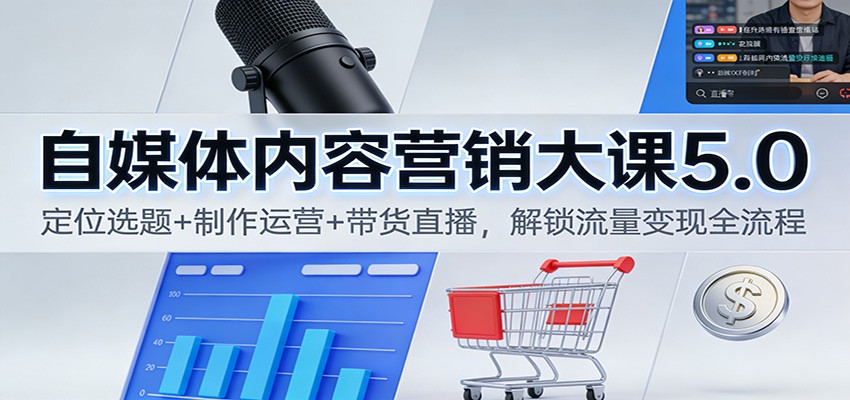 自媒体内容营销大课5.0：定位选题+制作运营+带货直播，解锁流量变现全流程-阿信云网创合伙人