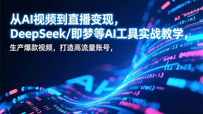 从AI视频到直播变现，DeepSeek/即梦等AI工具实战教学，生产爆款视频，打造高流量账号-阿信云网创合伙人