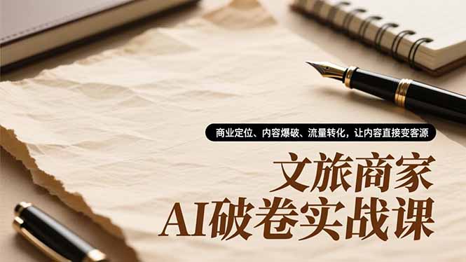 文旅商家AI破卷实战课，商业定位、内容爆破、流量转化，让内容直接变客源-阿信云网创合伙人