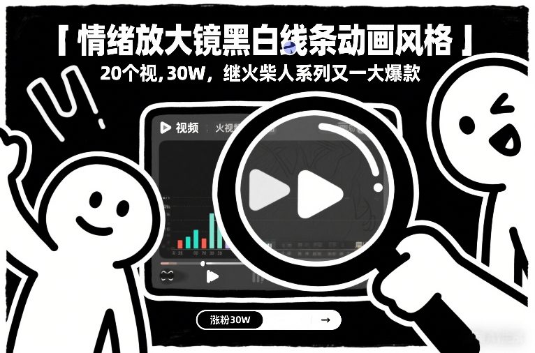 情绪放大镜黑白线条动画风格，20个视频，涨粉30W，继火柴人系列又一大爆款-阿信云网创合伙人