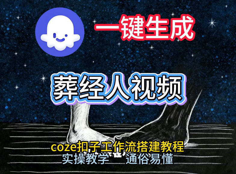 通过Coze工作流，一键生成《葬经人》爆火短视频，实操搭建教学课，通俗易懂-阿信云网创合伙人