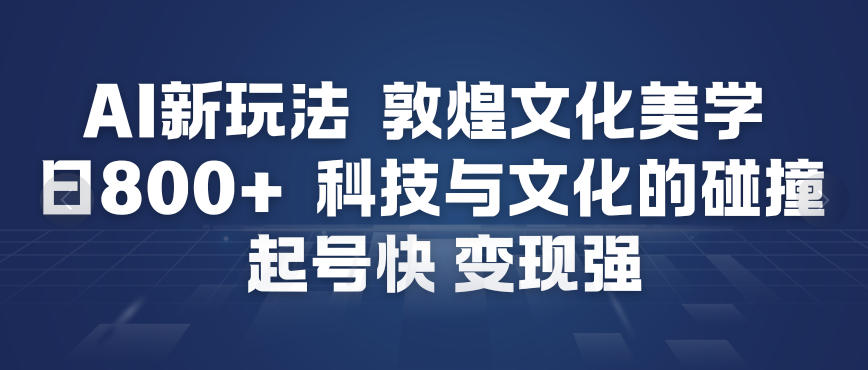 AI新玩法，敦煌文化美学，科技与文化的碰撞，起号快变现强-阿信云网创合伙人
