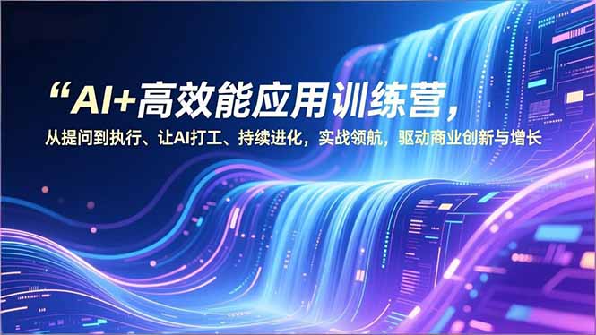 AI+高效能应用训练营，从提问到执行、让AI打工、持续进化，实战领航，驱动商业创新与增长-阿信云网创合伙人