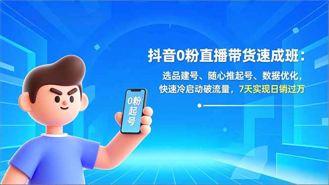 抖音0粉直播带货速成班：选品建号、随心推起号、数据优化，快速冷启动破流量，7天实现日销过万-阿信云网创合伙人