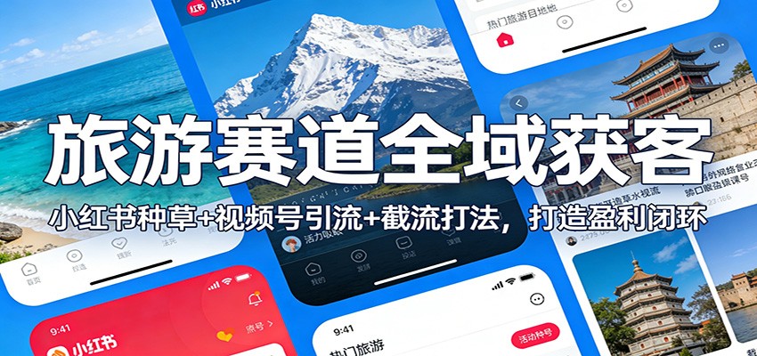 旅游赛道全域获客：小红书种草+视频号引流+截流打法，打造盈利闭环-阿信云网创合伙人
