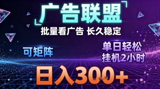 最新广告联盟全自动掘金，长期稳定，单窗口最高收益30+，可矩阵日入3张【揭秘】-阿信云网创合伙人