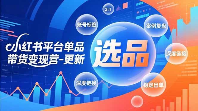 小红书平台单品带货变现营-更新，极致选品、账号标签、案例复盘，深度链接，快速启动稳定出单-阿信云网创合伙人