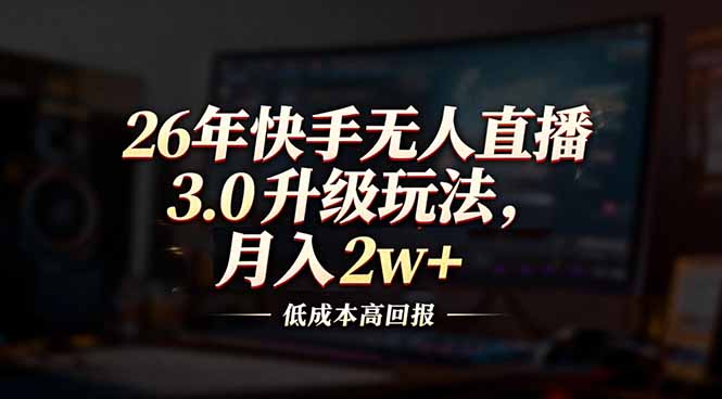 26年快手无人直播3.0升级玩法，低成本高回报，月入2w+-阿信云网创合伙人