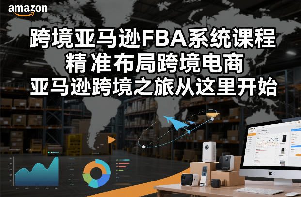跨境亚马逊FBA系统课程，精准布局跨境电商，亚马逊跨境之旅从这里开始-阿信云网创合伙人