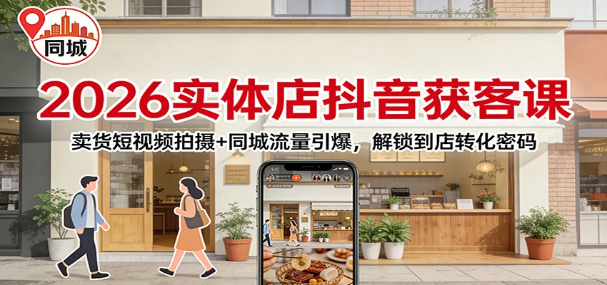 2026实体店抖音获客：卖货短视频拍摄+同城流量引爆，解锁到店转化密码-阿信云网创合伙人