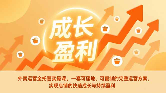 外卖运营全托管实操课，一套可落地、可复制的完整运营方案，实现店铺的快速成长与持续盈利-阿信云网创合伙人