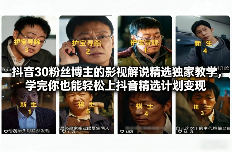 抖音30粉丝博主的影视解说精选独家教学，学完你也能轻松上抖音精选计划变现-阿信云网创合伙人