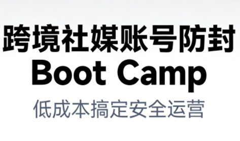 跨境社媒账号防封Boot Camp，低成本搞定社媒账号安全与长期运营-阿信云网创合伙人