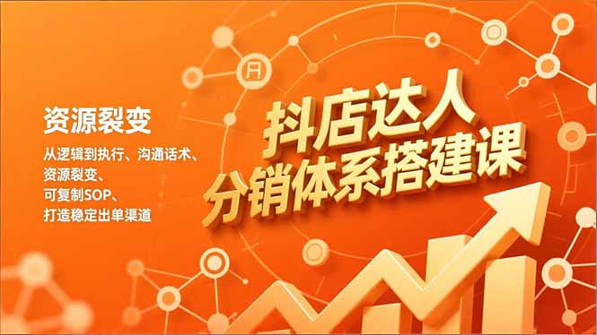 抖店达人分销体系搭建课，从逻辑到执行、沟通话术、资源裂变，可复制SOP，打造稳定出单渠道-阿信云网创合伙人