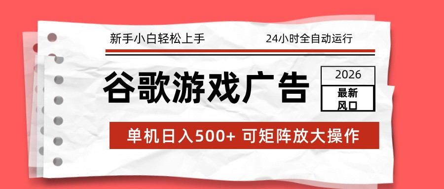 2026最新谷歌游戏广告 单机日入500+ 24小时全自动运行，新手小白轻松玩转-阿信云网创合伙人