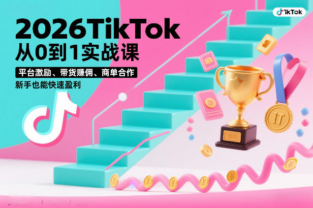 2026TikTok从0到1实战课，平台激励、带货賺佣、商单合作，新手也能快速盈利(3天直播课)-阿信云网创合伙人